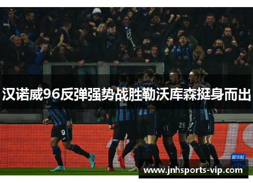 汉诺威96反弹强势战胜勒沃库森挺身而出
